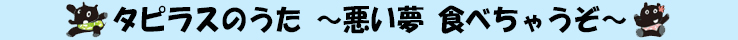 タピラスのうた ～悪い夢 食べちゃうぞ～